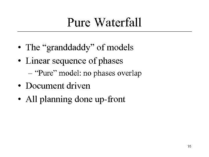 Pure Waterfall • The “granddaddy” of models • Linear sequence of phases – “Pure”