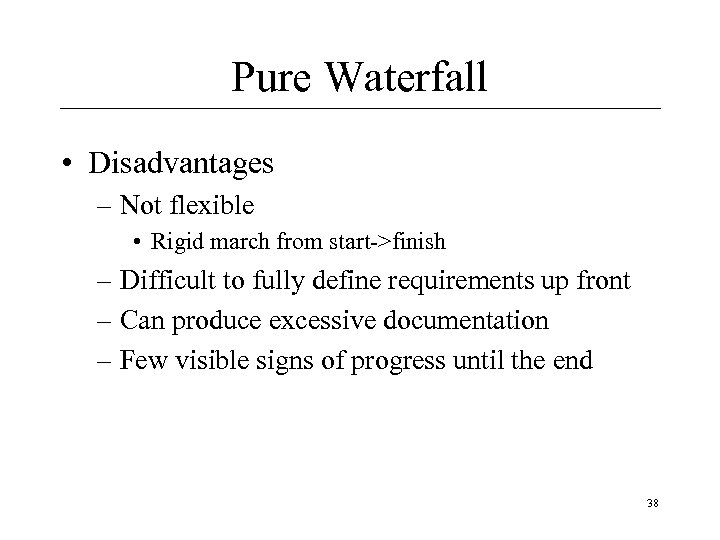 Pure Waterfall • Disadvantages – Not flexible • Rigid march from start->finish – Difficult