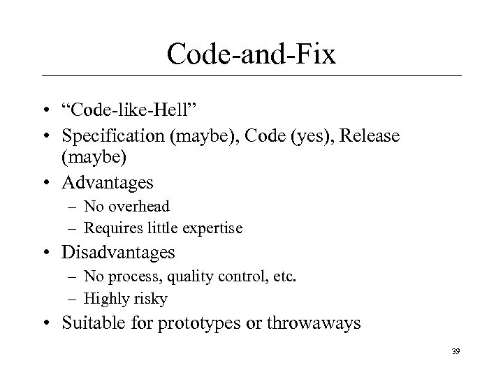 Code-and-Fix • “Code-like-Hell” • Specification (maybe), Code (yes), Release (maybe) • Advantages – No