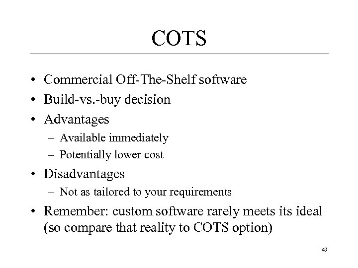 COTS • Commercial Off-The-Shelf software • Build-vs. -buy decision • Advantages – Available immediately