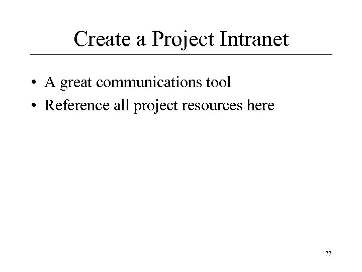 Create a Project Intranet • A great communications tool • Reference all project resources