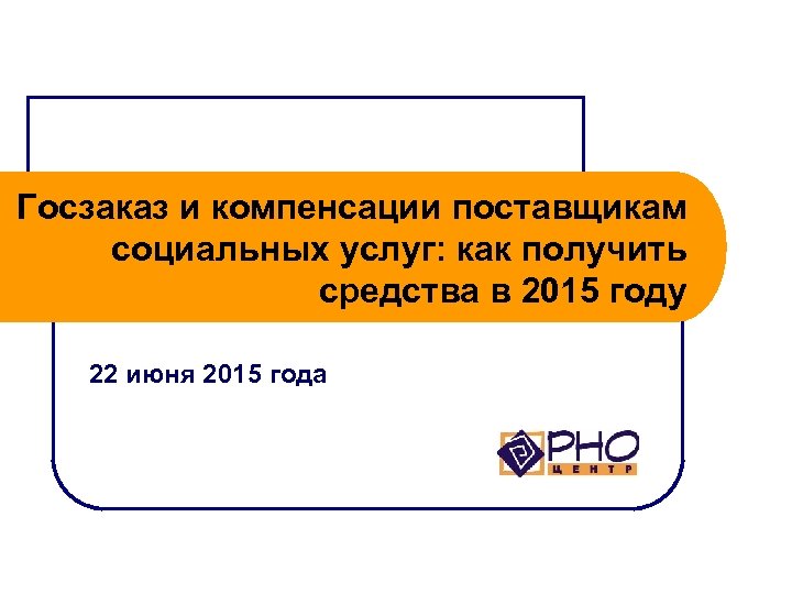 Госзаказ и компенсации поставщикам социальных услуг: как получить средства в 2015 году 22 июня