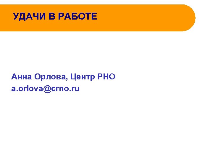 УДАЧИ В РАБОТЕ Анна Орлова, Центр РНО a. orlova@crno. ru 