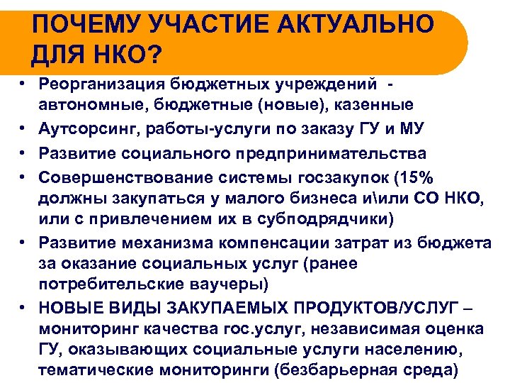 ПОЧЕМУ УЧАСТИЕ АКТУАЛЬНО ДЛЯ НКО? • Реорганизация бюджетных учреждений автономные, бюджетные (новые), казенные •