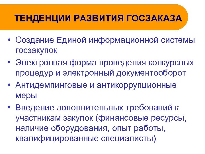 ТЕНДЕНЦИИ РАЗВИТИЯ ГОСЗАКАЗА • Создание Единой информационной системы госзакупок • Электронная форма проведения конкурсных
