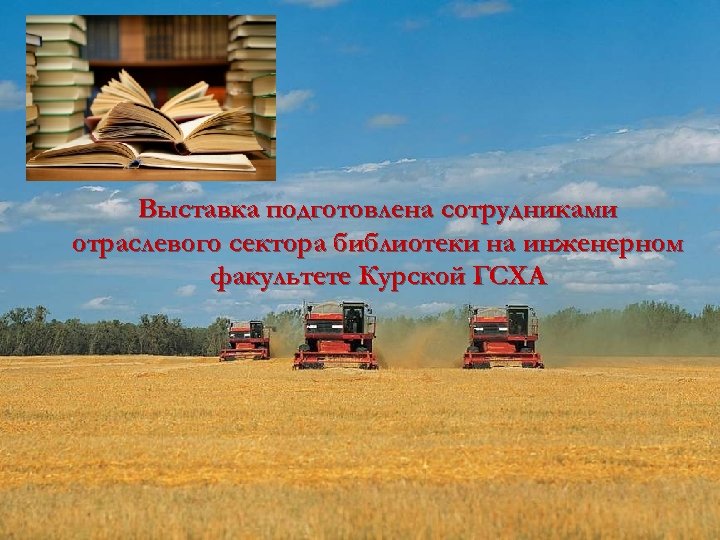 Выставка подготовлена сотрудниками отраслевого сектора библиотеки на инженерном факультете Курской ГСХА 
