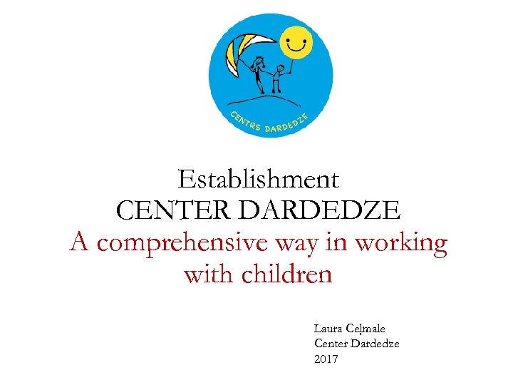 Establishment CENTER DARDEDZE A comprehensive way in working with children Laura Ceļmale Center Dardedze