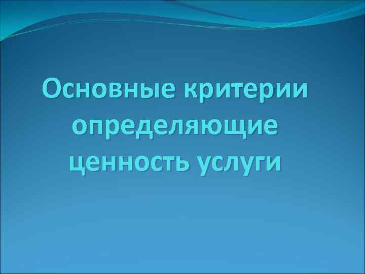 Основные критерии определяющие ценность услуги 