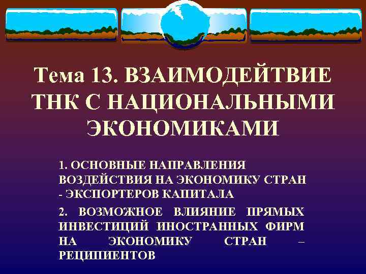 Тема 13. ВЗАИМОДЕЙТВИЕ ТНК С НАЦИОНАЛЬНЫМИ ЭКОНОМИКАМИ 1. ОСНОВНЫЕ НАПРАВЛЕНИЯ ВОЗДЕЙСТВИЯ НА ЭКОНОМИКУ СТРАН