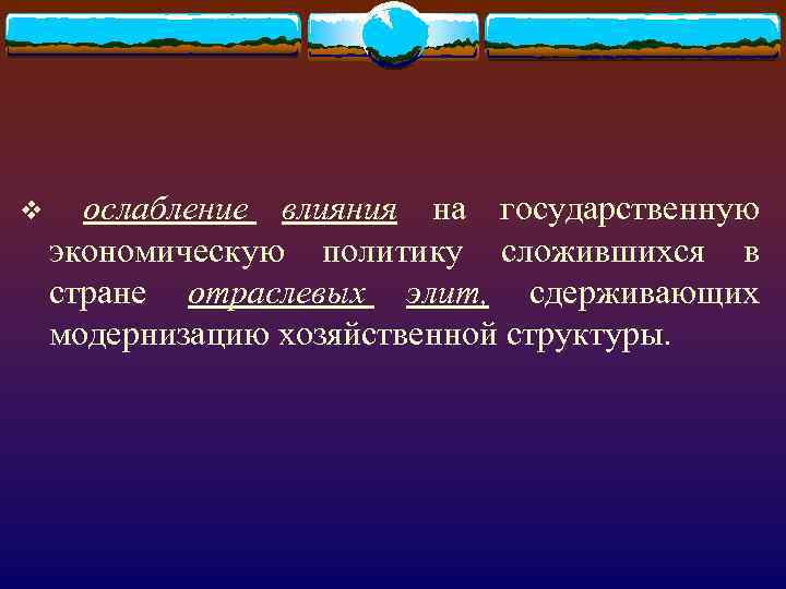 v ослабление влияния на государственную экономическую политику сложившихся в стране отраслевых элит, сдерживающих модернизацию