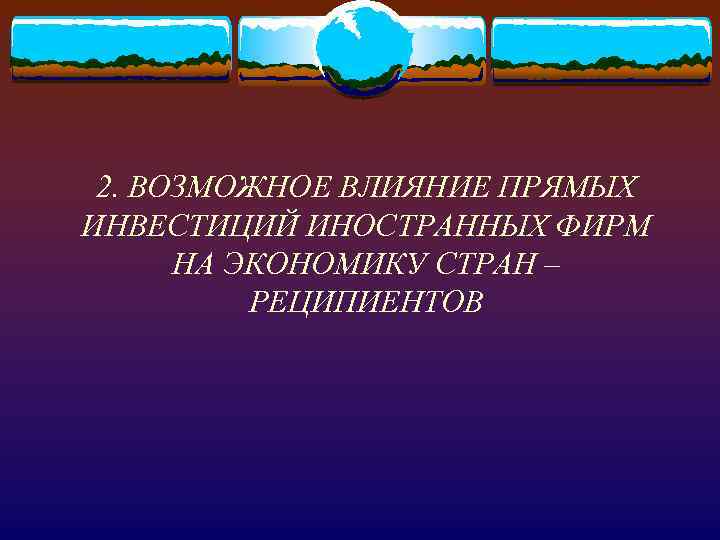 2. ВОЗМОЖНОЕ ВЛИЯНИЕ ПРЯМЫХ ИНВЕСТИЦИЙ ИНОСТРАННЫХ ФИРМ НА ЭКОНОМИКУ СТРАН – РЕЦИПИЕНТОВ 