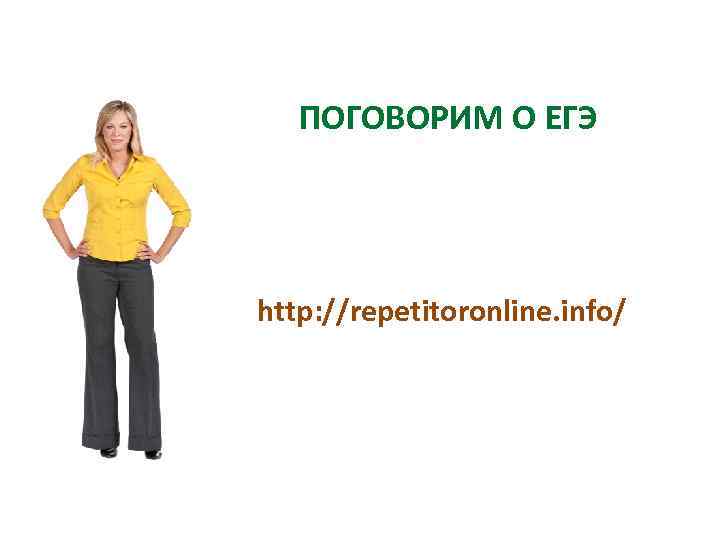 ПОГОВОРИМ О ЕГЭ http: //repetitoronline. info/ 