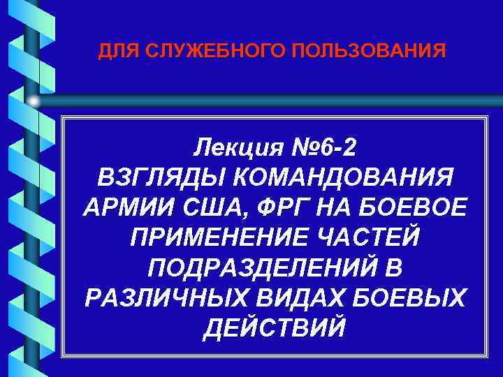 ДЛЯ СЛУЖЕБНОГО ПОЛЬЗОВАНИЯ Лекция № 6 -2 ВЗГЛЯДЫ КОМАНДОВАНИЯ АРМИИ США, ФРГ НА БОЕВОЕ