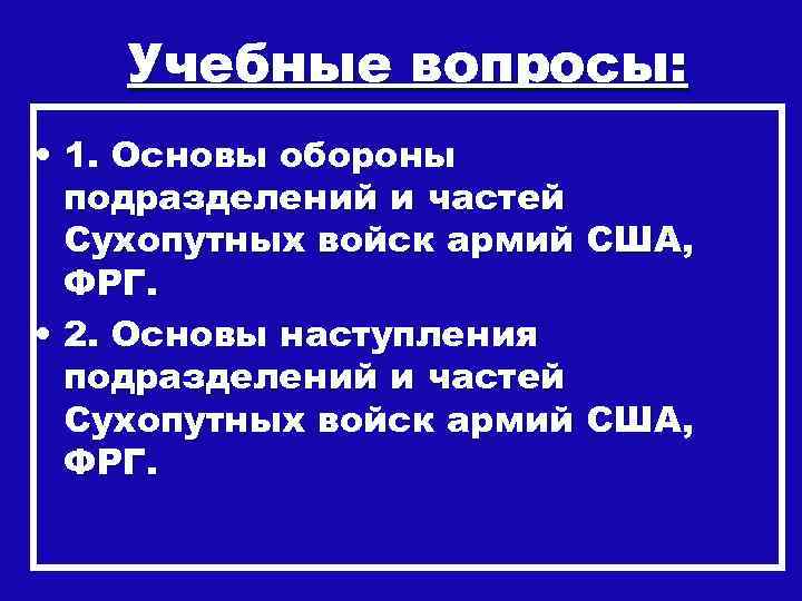 Учебные вопросы: • 1. Основы обороны подразделений и частей Сухопутных войск армий США, ФРГ.