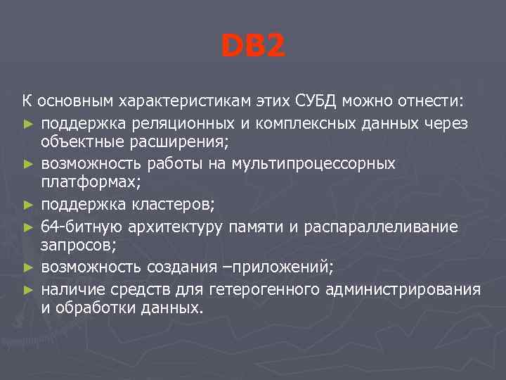 DB 2 К основным характеристикам этих СУБД можно отнести: ► поддержка реляционных и комплексных