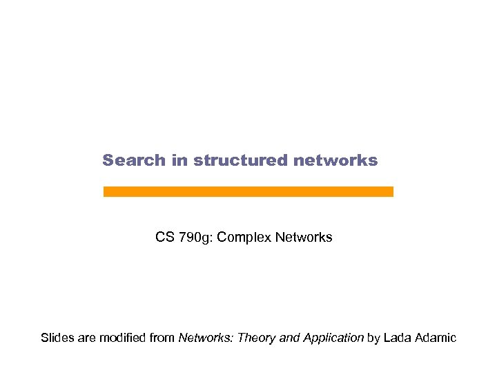 Search in structured networks CS 790 g: Complex Networks Slides are modified from Networks: