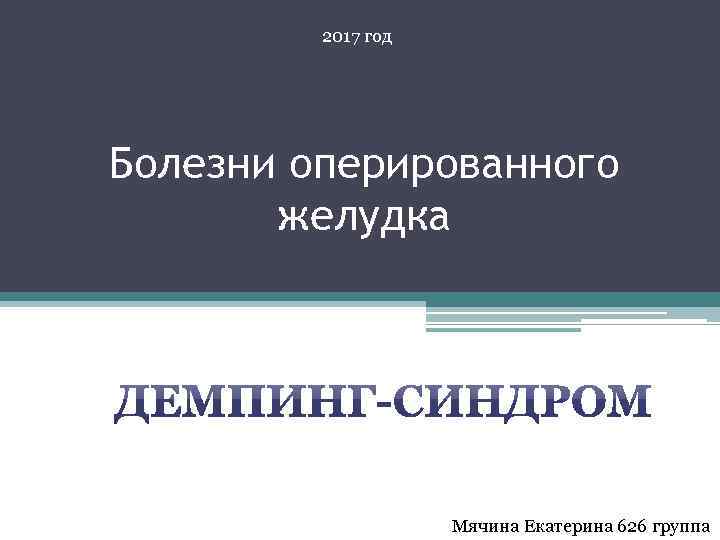 2017 год Болезни оперированного желудка Мячина Екатерина 626 группа 