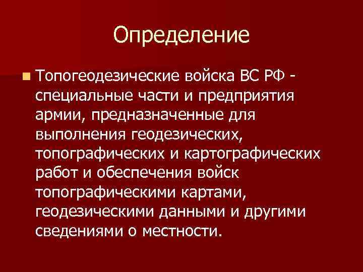 Определение n Топогеодезические войска ВС РФ - специальные части и предприятия армии, предназначенные для