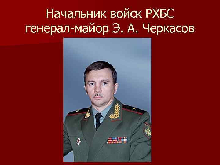 Начальник войск РХБС генерал-майор Э. А. Черкасов 