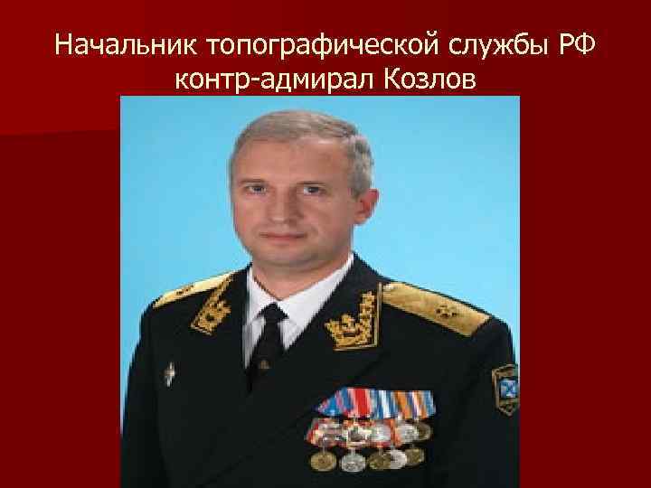 Начальник топографической службы РФ контр-адмирал Козлов 