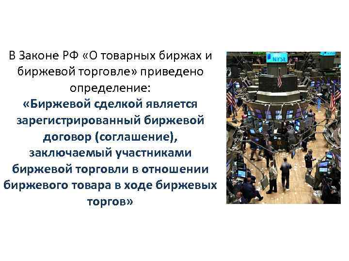 В Законе РФ «О товарных биржах и биржевой торговле» приведено определение: «Биржевой сделкой является