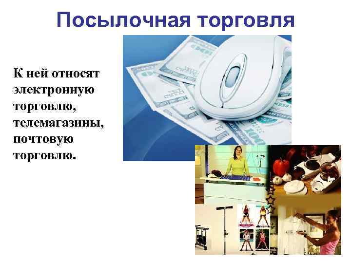Посылочная торговля К ней относят электронную торговлю, телемагазины, почтовую торговлю. 