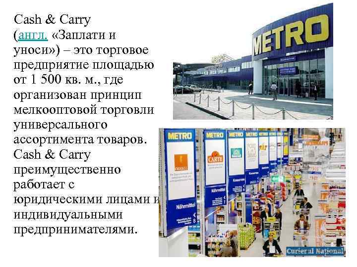 Cash & Carry (англ. «Заплати и уноси» ) – это торговое предприятие площадью от