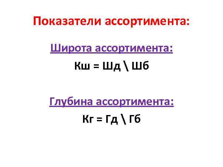 Показатели ассортимента: Широта ассортимента: Кш = Шд  Шб Глубина ассортимента: Кг = Гд