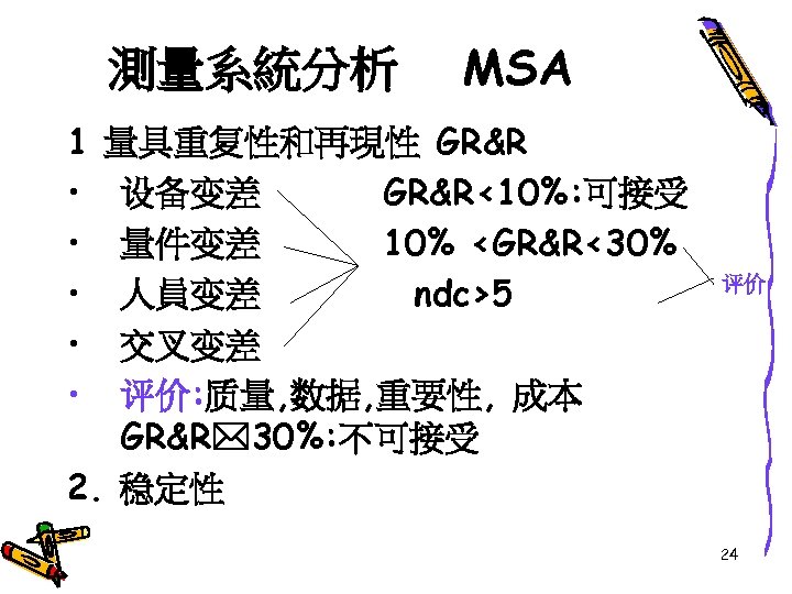 測量系統分析 1 • • • MSA 量具重复性和再現性 GR&R 设备变差 GR&R<10%: 可接受 量件变差 10% <GR&R<30%