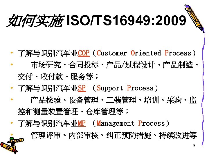如何实施 ISO/TS 16949: 2009 • 了解与识别汽车业COP（Customer Oriented Process） • 市场研究、合同投标、产品/过程设计、产品制造、 交付、收付款、服务等； • 了解与识别汽车业SP （Support
