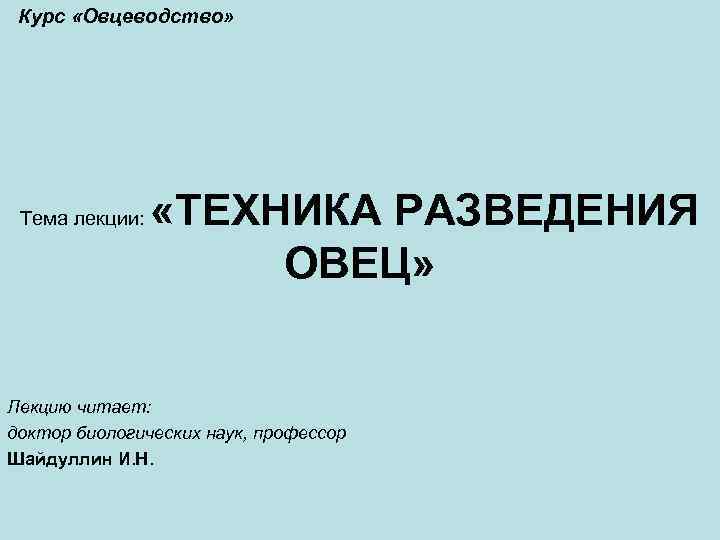 Курс «Овцеводство» Тема лекции: «ТЕХНИКА РАЗВЕДЕНИЯ ОВЕЦ» Лекцию читает: доктор биологических наук, профессор Шайдуллин