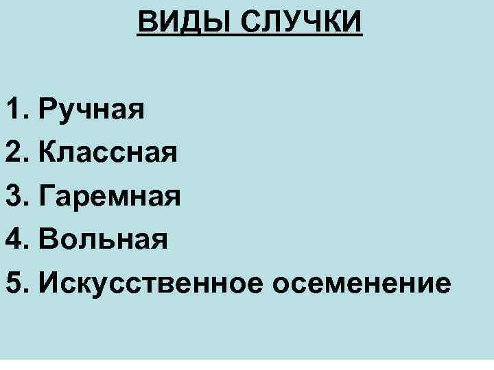 ВИДЫ СЛУЧКИ 1. Ручная 2. Классная 3. Гаремная 4. Вольная 5. Искусственное осеменение 