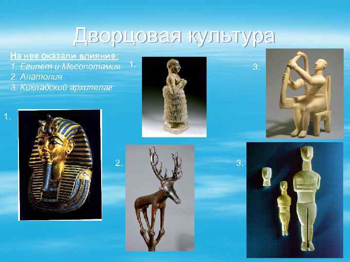 Дворцовая культура На нее оказали влияние: 1. Египет и Месопотамия 1. 2. Анатолия 3.