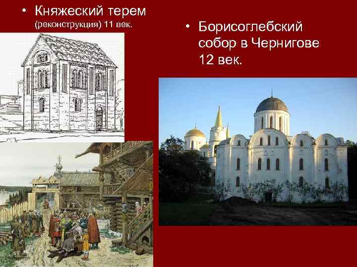  • Княжеский терем (реконструкция) 11 век. • Борисоглебский собор в Чернигове 12 век.