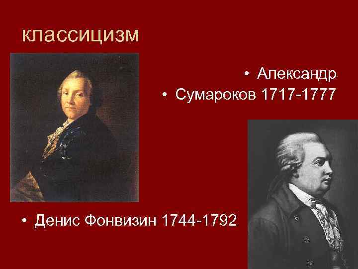 классицизм • Александр • Сумароков 1717 -1777 • Денис Фонвизин 1744 -1792 