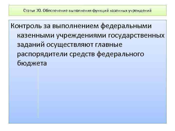 Статья 70. Обеспечение выполнения функций казенных учреждений Контроль за выполнением федеральными казенными учреждениями государственных