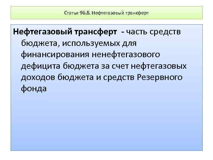 Статья 96. 8. Нефтегазовый трансферт - часть средств бюджета, используемых для финансирования ненефтегазового дефицита