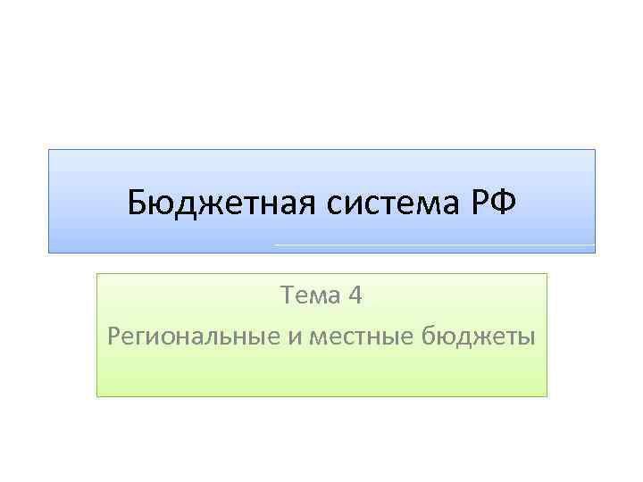 Бюджетная система РФ Тема 4 Региональные и местные бюджеты 