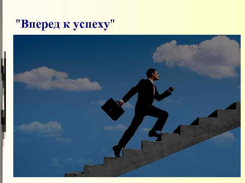 Всегда вперед. Только вперед у успеху. Только вперед к цели. Вперед к новым успехам. Тяжелый путь к успеху.