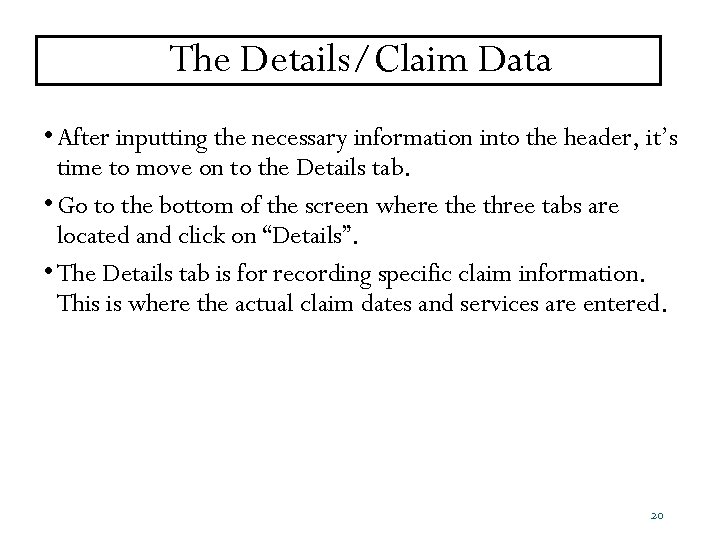 The Details/Claim Data • After inputting the necessary information into the header, it’s time