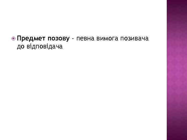  Предмет позову - певна вимога позивача до відповідача 