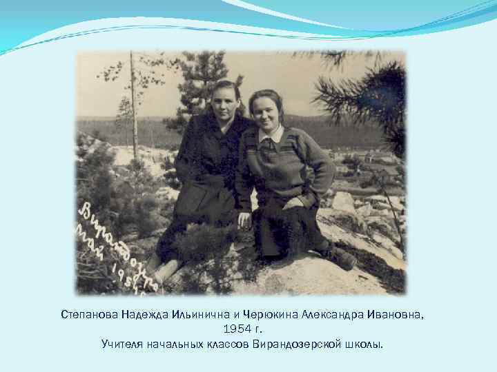 Степанова Надежда Ильинична и Черюкина Александра Ивановна, 1954 г. Учителя начальных классов Вирандозерской школы.