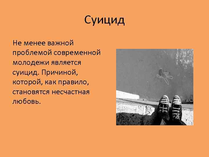 Суицид Не менее важной проблемой современной молодежи является суицид. Причиной, которой, как правило, становятся