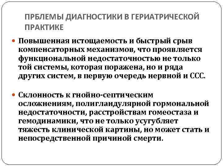 ПРБЛЕМЫ ДИАГНОСТИКИ В ГЕРИАТРИЧЕСКОЙ ПРАКТИКЕ Повышенная истощаемость и быстрый срыв компенсаторных механизмов, что проявляется