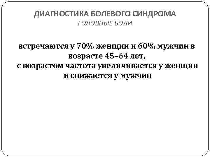 ДИАГНОСТИКА БОЛЕВОГО СИНДРОМА ГОЛОВНЫЕ БОЛИ встречаются у 70% женщин и 60% мужчин в возрасте