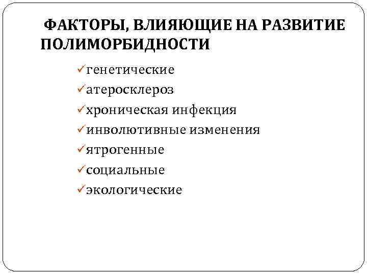  ФАКТОРЫ, ВЛИЯЮЩИЕ НА РАЗВИТИЕ ПОЛИМОРБИДНОСТИ üгенетические üатеросклероз üхроническая инфекция üинволютивные изменения üятрогенные üсоциальные