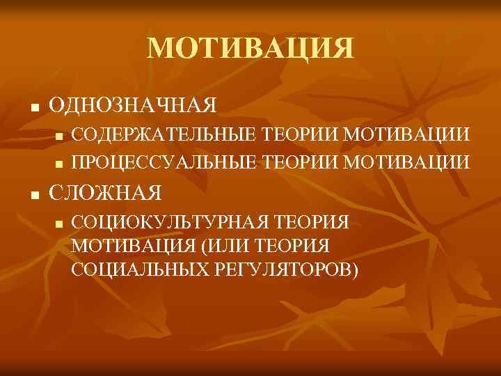 МОТИВАЦИЯ n ОДНОЗНАЧНАЯ n n n СОДЕРЖАТЕЛЬНЫЕ ТЕОРИИ МОТИВАЦИИ ПРОЦЕССУАЛЬНЫЕ ТЕОРИИ МОТИВАЦИИ СЛОЖНАЯ n