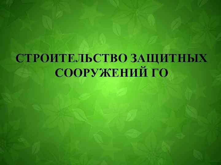 СТРОИТЕЛЬСТВО ЗАЩИТНЫХ СООРУЖЕНИЙ ГО 