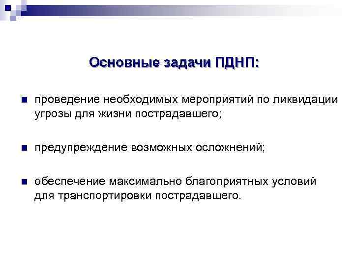 Основные задачи ПДНП: n проведение необходимых мероприятий по ликвидации угрозы для жизни пострадавшего; n