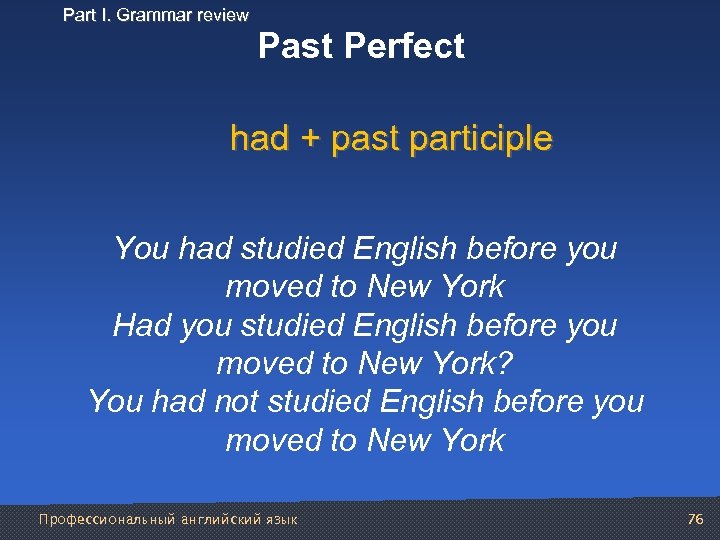 Part I. Grammar review Past Perfect had + past participle You had studied English